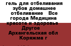 гель для отбеливания зубов домашнее отбеливание - Все города Медицина, красота и здоровье » Другое   . Архангельская обл.,Коряжма г.